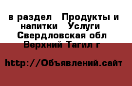  в раздел : Продукты и напитки » Услуги . Свердловская обл.,Верхний Тагил г.